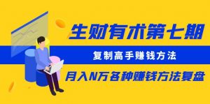 生财有术第七期:复制高手赚钱方法 月入N万各种方法复盘(更新到20240107)-KJ分享