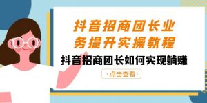 抖音招商团长业务提升实操教程，抖音招商团长如何实现躺赚（38节）-KJ分享
