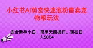 小红书AI萌宠快速涨粉售卖宠物粮玩法，日入1000+-KJ分享