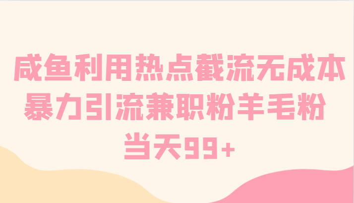 咸鱼利用热点截流无成本暴力引流兼职粉羊毛粉 当天99+-KJ分享