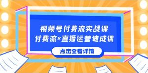 视频号付费流实战课,付费流×直播运营速成课,让你快速掌握视频号核心运营技能-KJ分享