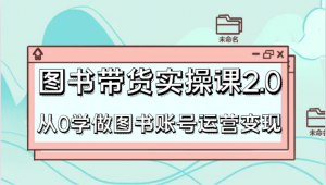 图书带货实操课2.0，从0学做图书账号运营变现，干货教程快速上手，高效起号涨粉-KJ分享