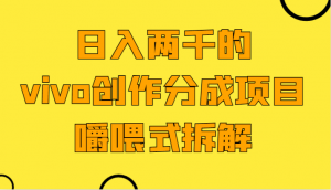 日入两千的vivo创作分成项目，门槛极低小白好入手，嚼喂式拆解-KJ分享