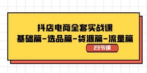 抖店电商全套实战课:基础篇-选品篇-货源篇-流量篇(23节课)-KJ分享