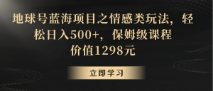 地球号蓝海项目之情感类玩法,轻松日入500+,保姆级教程-KJ分享