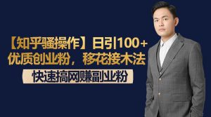 【知乎骚操作】日引100+优质创业粉，移花接木法，快速搞网赚副业粉-KJ分享