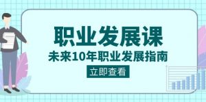 职业发展课，未来10年职业发展指南（七套课程合集）-KJ分享