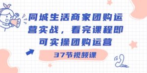 同城生活商家团购运营实战,看完课程即可实操团购运营(37节课)-KJ分享