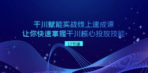 千川赋能实战线上速成课，让你快速掌握干川核心投放技能-KJ分享