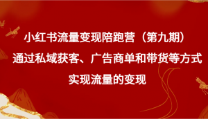 小红书流量变现陪跑营（第九期）通过私域获客、广告商单和带货等方式实现流量变现-KJ分享