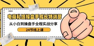 电商私域操盘手成长特训营：从小白到操盘手全程实战分享-24节线上课-KJ分享