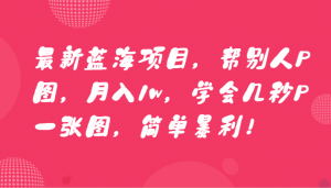 最新蓝海项目，帮别人P图，月入1w，学会几秒P一张图，简单暴利！-KJ分享