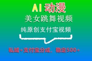 AI动漫美女跳舞视频,纯原创支付宝视频,私域+支付宝分成,稳定500+-KJ分享