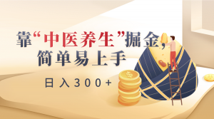 靠“中医养生”掘金,月入过万,简单易上手(附送7000份中医养生资料)-KJ分享