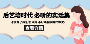 后艺培时代之必听的实话集：环境变了我们怎么变 不好听但实用的技巧-KJ分享