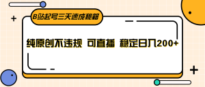 B站起号三天速成秘籍，纯原创不违规 可直播 稳定日入200+-KJ分享