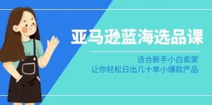亚马逊蓝海选品课:适合新手小白卖家,让你轻松日出几十单小爆款产品-KJ分享
