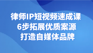 律师IP短视频速成课 6步拓展优质案源 打造自媒体品牌-KJ分享