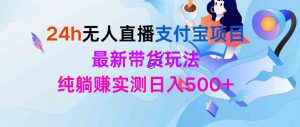 24h无人直播支付宝项目，最新带货玩法，纯躺赚实测日入500+-KJ分享