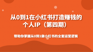 从0到1在小红书打造赚钱的个人IP(第四期)帮助你掌握从0到1做小红书的全套运营逻辑-KJ分享