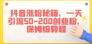 抖音涨粉秘籍，一天引流50-200创业粉，保姆级教程【揭秘】-KJ分享