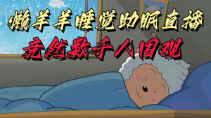 懒羊羊大王睡觉助眠无人直播,竟然有上千人围观,目前没人在卷-KJ分享