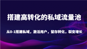 搭建高转化的私域流量池 从0-1搭建私域,激活用户,留存转化,裂变增长(20节课)-KJ分享