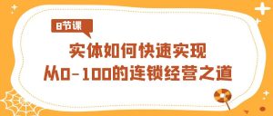 实体如何快速实现从0-100的连锁经营之道(8节视频课)-KJ分享