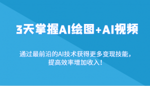 3天掌握AI绘图+AI视频,通过最前沿的AI技术获得更多变现技能,提高效率增加收入!-KJ分享