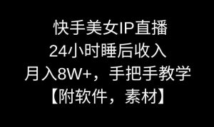 快手美女IP直播,24小时睡后收入,月入8W+,手把手教学【附软件,素材】【揭秘】-KJ分享