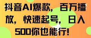 抖音AI爆款，百万播放，快速起号，日入500你也能行【揭秘】-KJ分享
