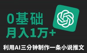 三分钟一条原创爆款小说推文,全程AI制作,无脑矩阵,月入1万+【揭秘】-KJ分享