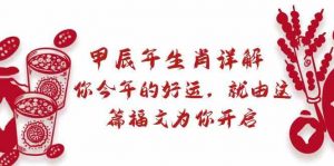 某公众号付费文章：甲辰年生肖详解: 你今年的好运，就由这篇福文为你开启！-KJ分享