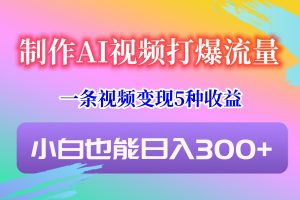 制作AI视频打爆流量,一条视频变现5种收益,小白也能日入300+-KJ分享