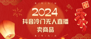 2024抖音冷门电商无人直播,流量大,转换高,日入2000+小白轻松上手-KJ分享