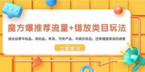 魔方爆推荐流量+错放类目玩法：适合应季半标品，非标品，年货，节庆，中高价标品等-KJ分享