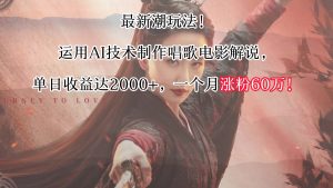 最新潮玩法!运用AI技术制作唱歌电影解说,单日收益可达2000+,一个月涨粉60万!-KJ分享