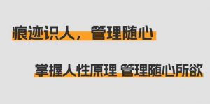 痕迹识人，管理随心：掌握人性原理 管理随心所欲（31节课）-KJ分享