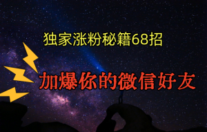 独家引流秘籍68招,深藏多年的压箱底,效果惊人,加爆你的微信好友!-KJ分享