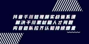 抖音千川短视频实战体系课,解决干川素材和人才问题,内容团队拉齐认知持续爆量-KJ分享