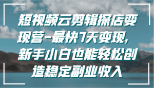 短视频云剪辑探店变现营-最快7天变现,新手小白也能轻松创造稳定副业收入-KJ分享