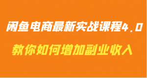 闲鱼电商最新实战课程4.0-教你如何快速增加副业收入-KJ分享