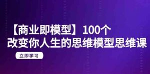 【商业即模型】100个改变你人生的思维模型思维课(20节课)-KJ分享
