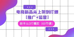 电商新品从上架到打爆【推广+运营】,新手从0打爆款(69节课)-KJ分享
