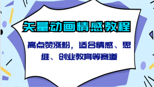 矢量动画情感教程-高点赞涨粉，适合情感、思维、创业教育等赛道-KJ分享