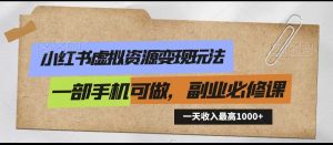 小红书虚拟资源变现玩法，一天最高收入1000+一部手机可做，新手必修课-KJ分享