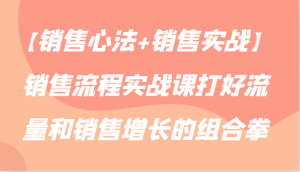 【销售心法+销售实战】销售流程实战课打好流量和销售增长的组合拳-KJ分享