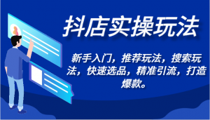 抖店实操玩法-新手入门，推荐玩法，搜索玩法，快速选品，精准引流，打造爆款。-KJ分享