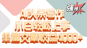 单篇文章收益4000+!AI头条写作,小白轻松上手-KJ分享