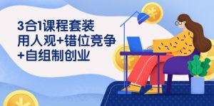 用人观+错位竞争+自主制创业，3合1课程套装（43节课）-KJ分享